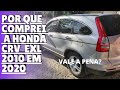 Por Que Comprei a CRV EXL 2010 em 2020 - Vale a Pena?