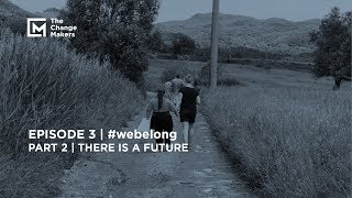 The Change Makers  | #webelong | Part 2 | There is a Future