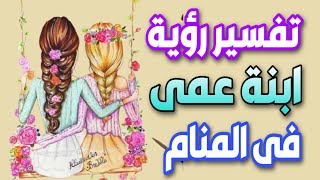 ما معنى رؤية ابنة عمى فى المنام | تفسير رؤية ابنة العم فى الحلم