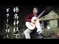 【パワースポット】榛名神社でギターを弾く!【映画 ムーンリバー】