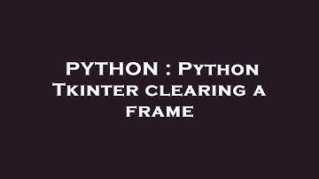 PYTHON : Python Tkinter clearing a frame