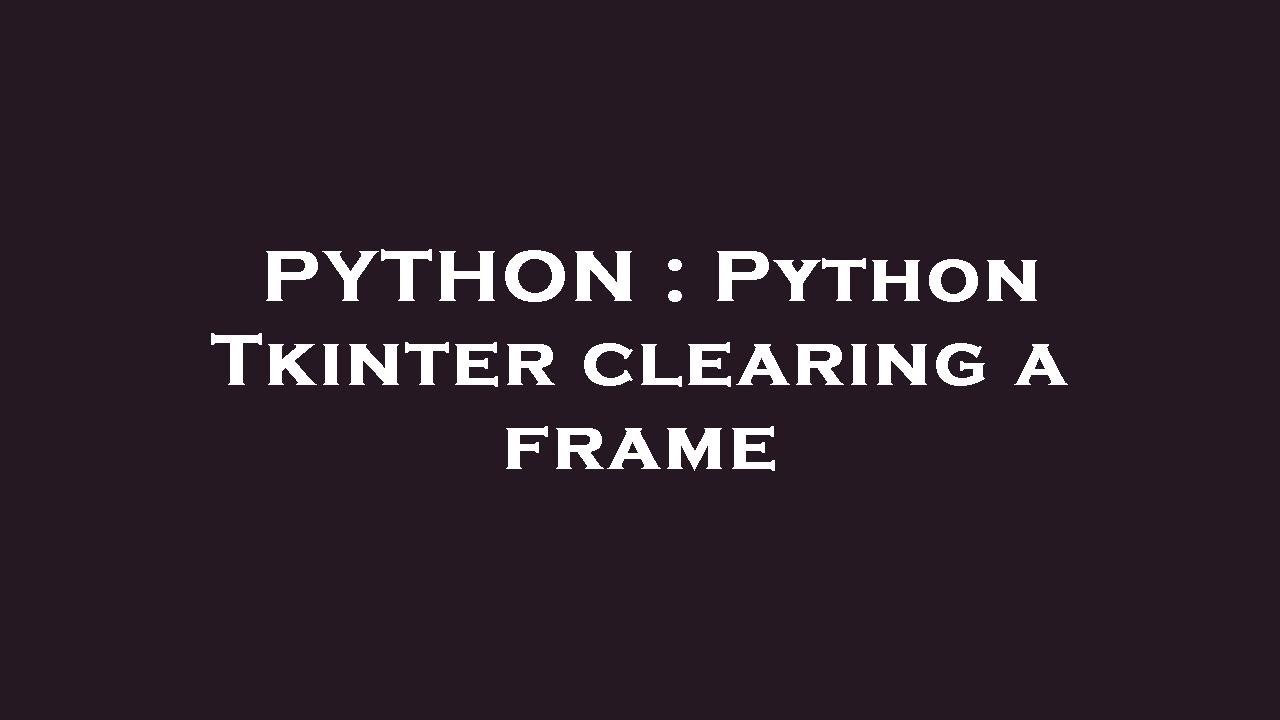 PYTHON : Python Tkinter clearing a frame - YouTube
