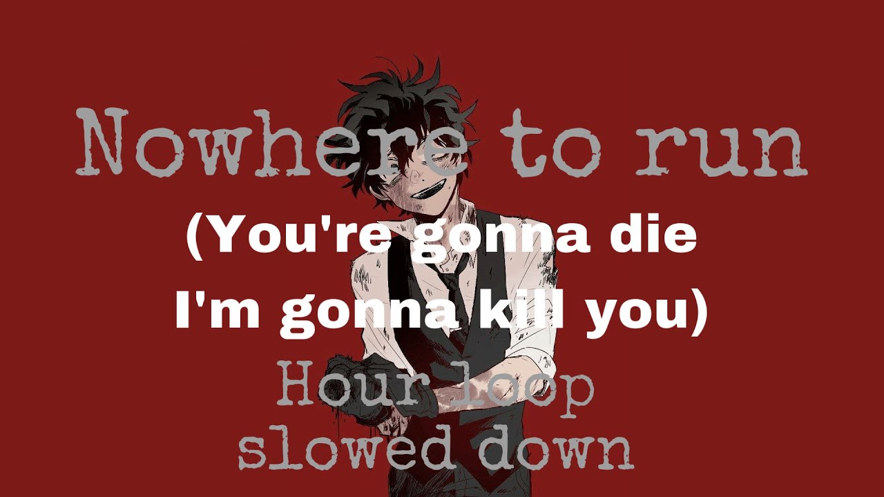 Nowhere to run (you’re gonna die, I’m gonna kill you) Full Song Hour Loop Slowed Down