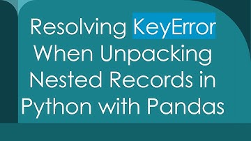 Resolving KeyError When Unpacking Nested Records in Python with Pandas