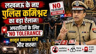 लखनऊ के नए पुलिस कमिश्नर का बड़ा ऐलान! अपराधियों के लिए 'नो टॉलरेंस', कानून व्यवस्था होगी और सख्त