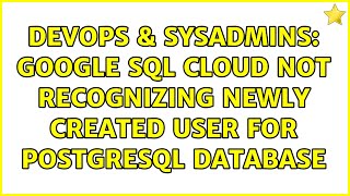 DevOps & SysAdmins: Google SQL Cloud not recognizing newly created user for postgresql database