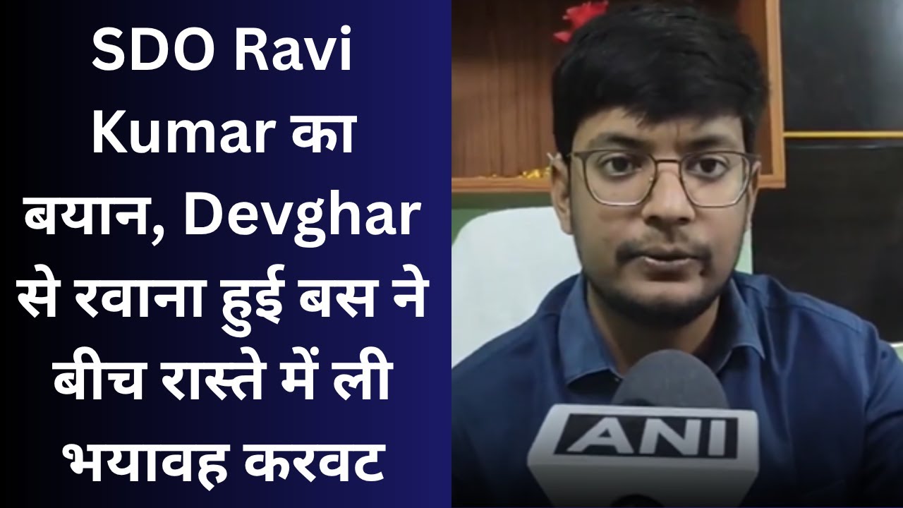 SDO Ravi Kumar का बयान, Devghar से रवाना हुई बस ने बीच रास्ते में ली ...