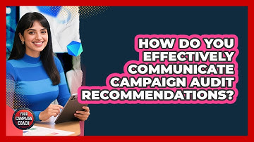 How Do You Effectively Communicate Campaign Audit Recommendations?