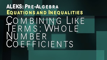 ALEKS: Pre Algebra - Equations and Inequalities: Combining Like Terms Whole Number Coefficients