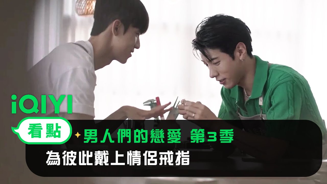 《男人們的戀愛 第3季》EP05看點：為彼此戴上情侶戒指 | 愛奇藝