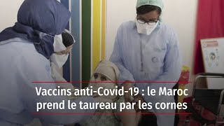 Vaccins anti-Covid-19 : le Maroc prend le taureau par les cornes