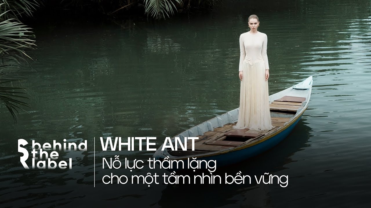 [BEHIND THE LABEL] WHITE ANT - Nỗ lực thầm lặng cho một tương lai bền vững