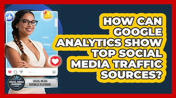 How Can Google Analytics Show Top Social Media Traffic Sources? - Social Media Business Playbook
