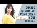 Cuándo contratar, cómo crear tu equipo y qué delegar