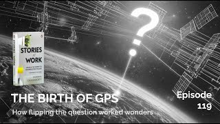E119 - The Birth of the GPS - How flipping the question worked wonders