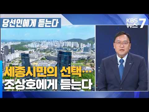 세종시민의 선택…조상호에게 듣는다 / KBS 뉴스7 대전 세종 충남 [당선인에게 듣는다]-6월 9일 (화)