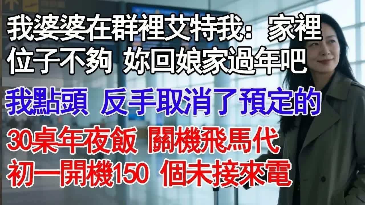 婆婆在群裡艾特我：家裡位子不夠 妳回娘家過年吧我點頭 反手取消了預定的30桌年夜飯 關機飛馬代初一開機150 個未接來電#故事分享 #人生感悟 #情感#為人處世＂