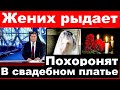 Похоронят в свадебном платье /  Жених рыдает / Умерла Российская актриса