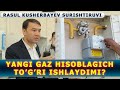 Yangi gaz hisoblagichto’g’ri ishlaydimi? Rasul Kusherbayev surishtiruvi.