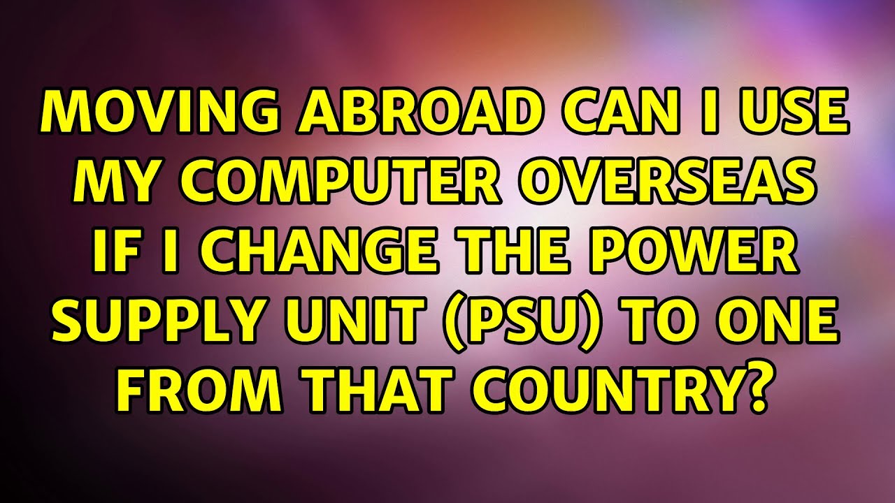 Can I Use My Computer Overseas If I Change The Power Supply Unit PSU