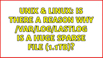 Unix & Linux: Is there a reason why /var/log/lastlog is a huge sparse file (1.1TB)? (2 Solutions!!)