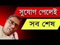 "সুযোগ দিলেই সব শেষ"