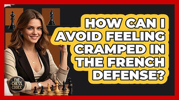 How Can I Avoid Feeling Cramped In The French Defense? - The Chess Codex