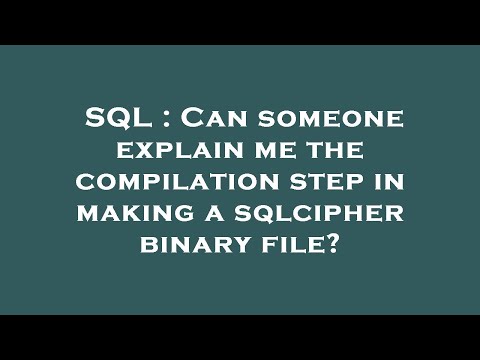SQL : Can someone explain me the compilation step in making a sqlcipher binary file?