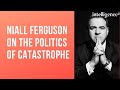 Niall Ferguson on the Politics of Catastrophe