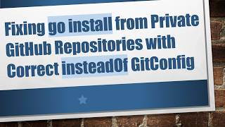 Fixing go install from Private GitHub Repositories with Correct insteadOf GitConfig