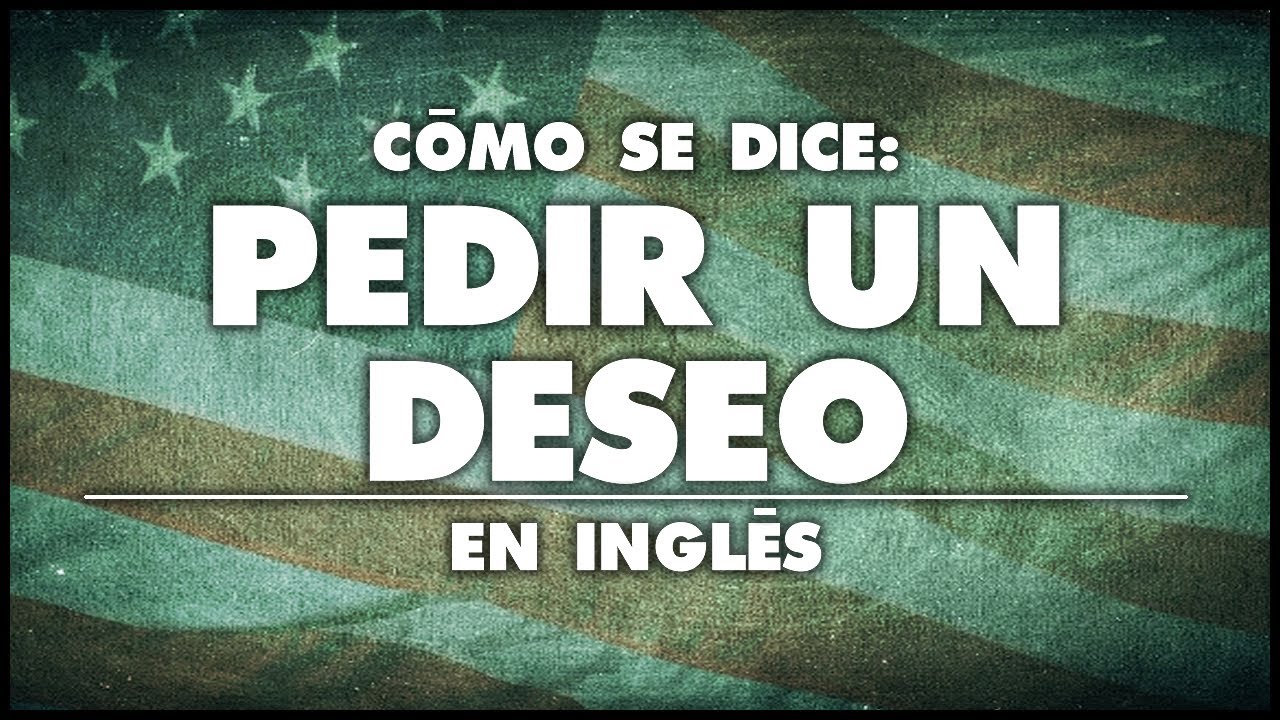 COMO SE DICE PEDIR UN DESEO EN INGLES - YouTube