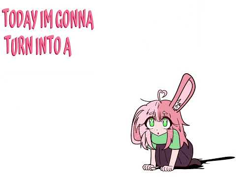 today I’m gonna turn into a cute little bunny