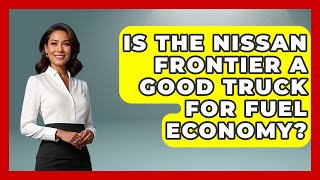 Is The Nissan Frontier A Good Truck For Fuel Economy? - Big Truck Lovers