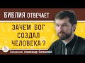 Зачем БОГ создал ЧЕЛОВЕКА ?  Священник Александр Сатомский