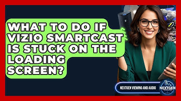 What To Do If Vizio SmartCast Is Stuck On The Loading Screen? - NextGen Viewing and Audio
