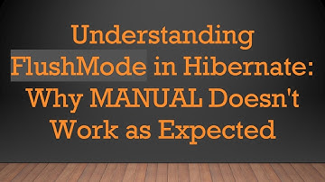Understanding FlushMode in Hibernate: Why MANUAL Doesn