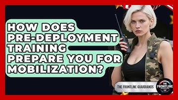 How Does Pre-deployment Training Prepare You For Mobilization? - The Frontline Guardians