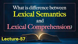 (Lecture-57), What is difference between Lexical Semantics and Lexical Comprehension?