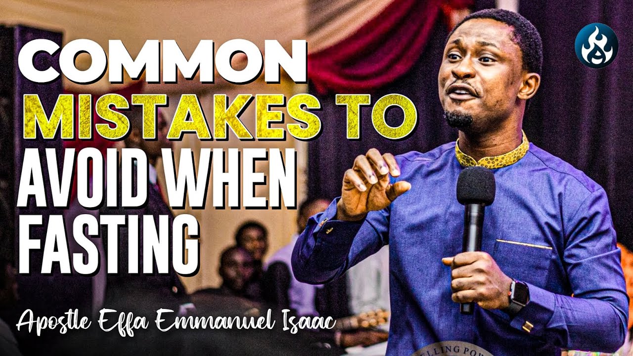 Common mistakes to avoid when FASTING | Apostle Effa Emmanuel Isaac ...