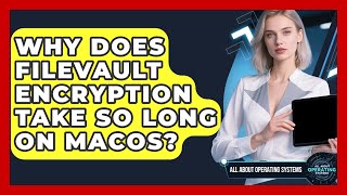 Why Does FileVault Encryption Take So Long On macOS - All About Operating Systems