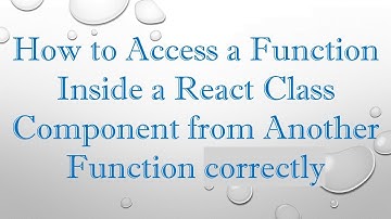 How to Access a Function Inside a React Class Component from Another Function correctly