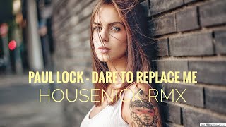 Paul Lock - Dare To Replace Me (Housenick RMX)