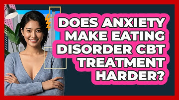 Does Anxiety Make Eating Disorder CBT Treatment Harder? - CBT Toolkit