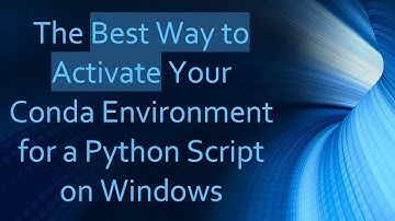The Best Way to Activate Your Conda Environment for a Python Script on Windows