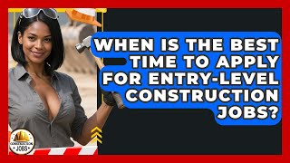 When Is the Best Time to Apply for Entry-Level Construction Jobs? - Construction Jobs