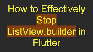How to Effectively Stop ListView.builder in Flutter