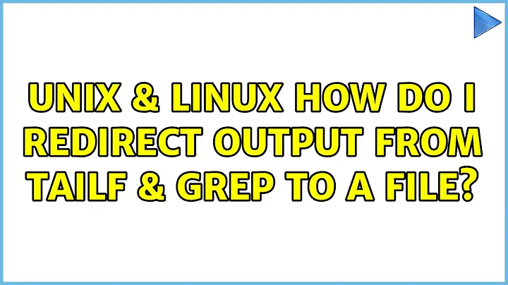 Unix & Linux: How do i redirect output from tailf & grep to a file?