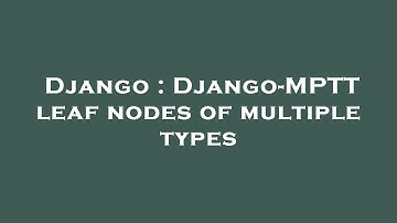 Django : Django-MPTT leaf nodes of multiple types
