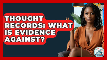 Thought Records: What Is Evidence Against? - CBT Toolkit