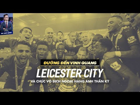 ĐƯỜNG ĐẾN VINH QUANG | LEICESTER CITY VÀ CHỨC VÔ ĐỊCH NGOẠI HẠNG ANH THẦN KỲ